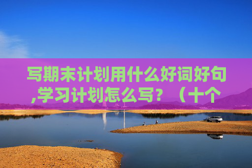 写期末计划用什么好词好句,学习计划怎么写？（十个字）
