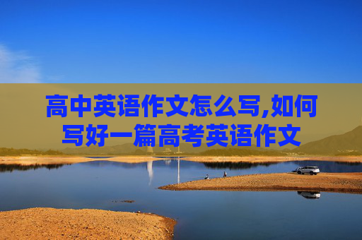 高中英语作文怎么写,如何写好一篇高考英语作文