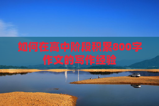 如何在高中阶段积累800字作文的写作经验