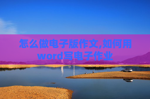怎么做电子版作文,如何用word写电子作业