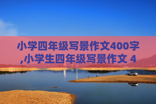 小学四年级写景作文400字,小学生四年级写景作文 400字左右