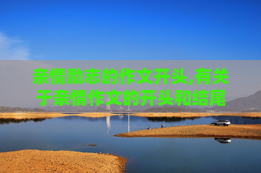亲情励志的作文开头,有关于亲情作文的开头和结尾