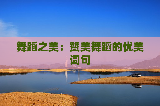 舞蹈之美：赞美舞蹈的优美词句