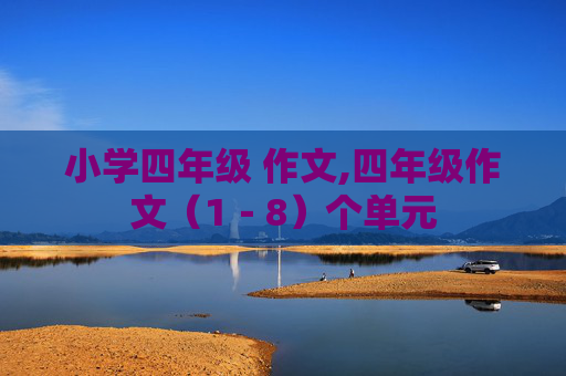 小学四年级 作文,四年级作文（1－8）个单元
