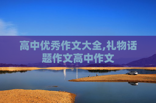 高中优秀作文大全,礼物话题作文高中作文