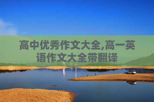 高中优秀作文大全,高一英语作文大全带翻译