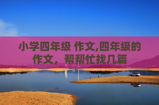 小学四年级 作文,四年级的作文，帮帮忙找几篇