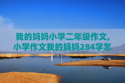 我的妈妈小学二年级作文,小学作文我的妈妈284字怎么写