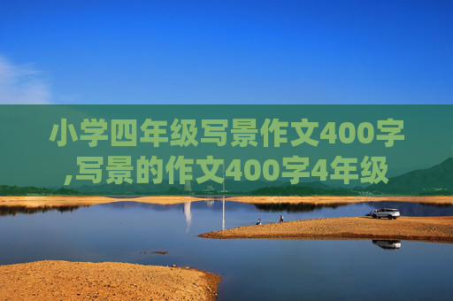 小学四年级写景作文400字,写景的作文400字4年级