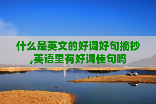 什么是英文的好词好句摘抄,英语里有好词佳句吗