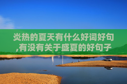 炎热的夏天有什么好词好句,有没有关于盛夏的好句子?