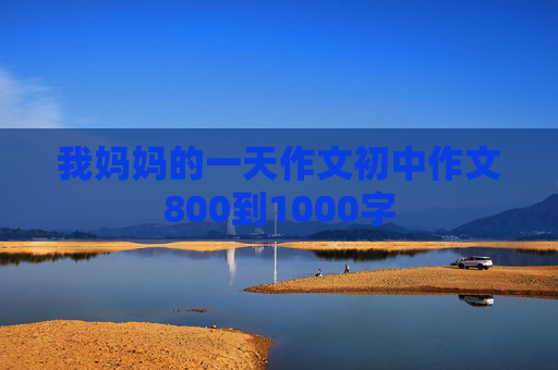 我妈妈的一天作文初中作文800到1000字