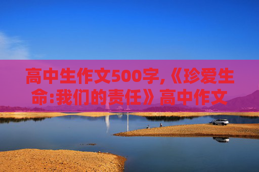 高中生作文500字,《珍爱生命:我们的责任》高中作文500字