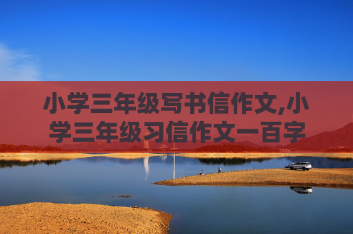 小学三年级写书信作文,小学三年级习信作文一百字