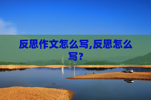 反思作文怎么写,反思怎么写？