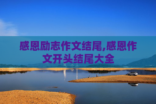 感恩励志作文结尾,感恩作文开头结尾大全