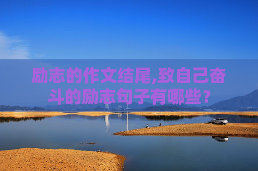 励志的作文结尾,致自己奋斗的励志句子有哪些？
