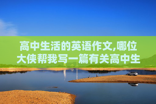 高中生活的英语作文,哪位大侠帮我写一篇有关高中生生活的英语短文字数300谢谢