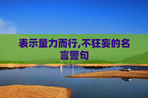 表示量力而行,不狂妄的名言警句