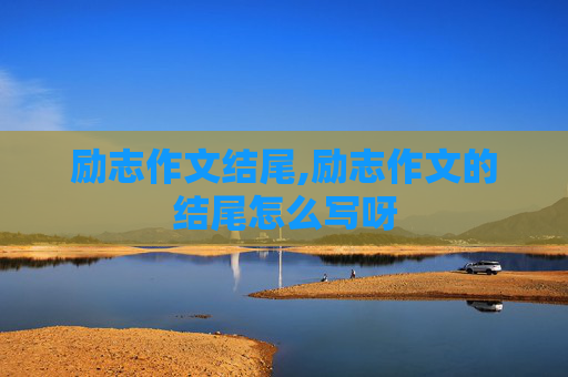 励志作文结尾,励志作文的结尾怎么写呀