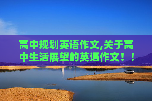 高中规划英语作文,关于高中生活展望的英语作文！！