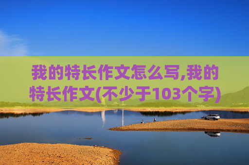 我的特长作文怎么写,我的特长作文(不少于103个字)