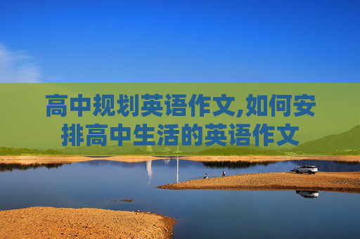 高中规划英语作文,如何安排高中生活的英语作文