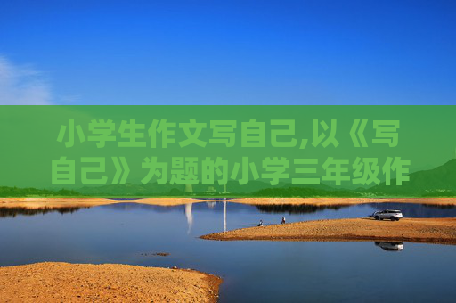 小学生作文写自己,以《写自己》为题的小学三年级作文