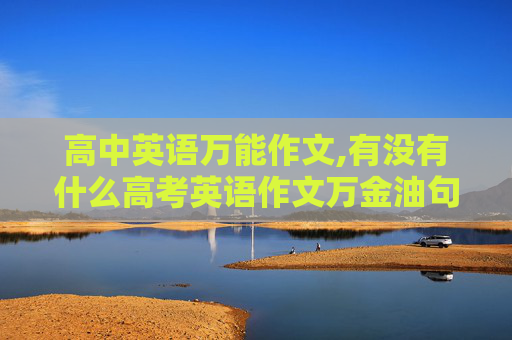 高中英语万能作文,有没有什么高考英语作文万金油句子？