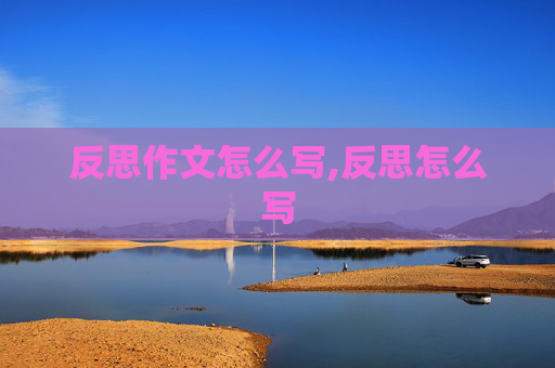 反思作文怎么写,反思怎么写
