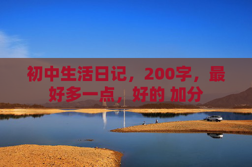 初中生活日记，200字，最好多一点，好的 加分