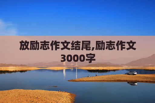 放励志作文结尾,励志作文3000字