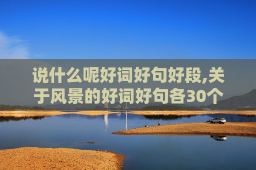 说什么呢好词好句好段,关于风景的好词好句各30个