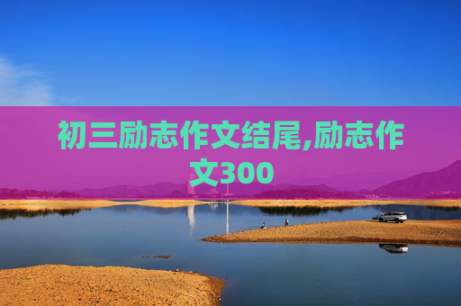 初三励志作文结尾,励志作文300