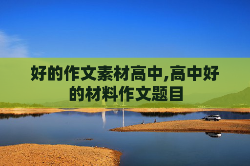 好的作文素材高中,高中好的材料作文题目