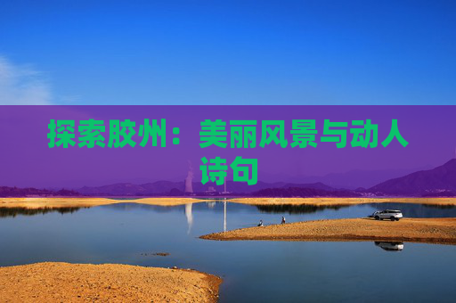 探索胶州：美丽风景与动人诗句