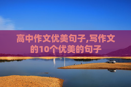 高中作文优美句子,写作文的10个优美的句子