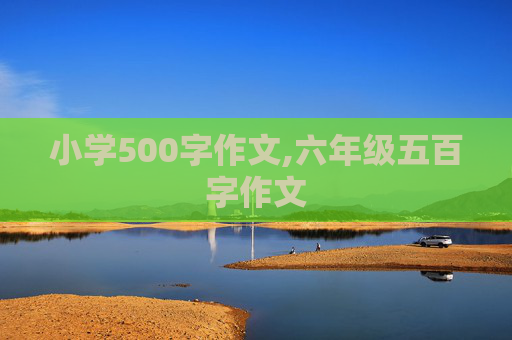 小学500字作文,六年级五百字作文