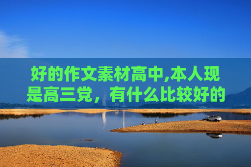 好的作文素材高中,本人现是高三党，有什么比较好的高考作文素材，新颖，热点，典型具有时代性，推荐推荐。（书籍类）