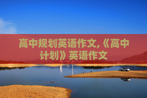 高中规划英语作文,《高中计划》英语作文