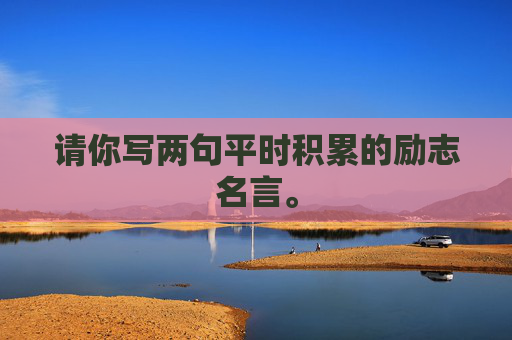 请你写两句平时积累的励志名言。