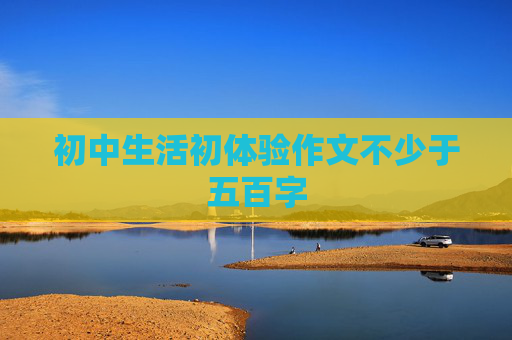 初中生活初体验作文不少于五百字