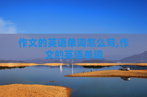 作文的英语单词怎么写,作文的英语单词