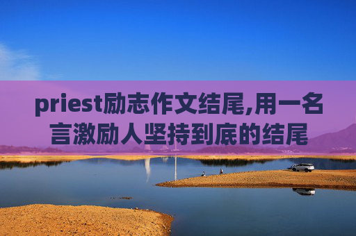 priest励志作文结尾,用一名言激励人坚持到底的结尾