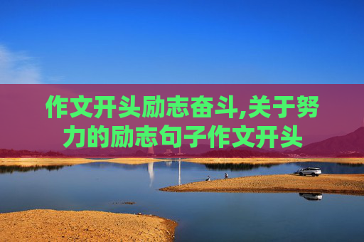 作文开头励志奋斗,关于努力的励志句子作文开头