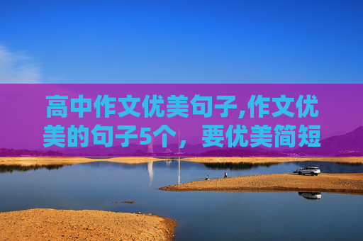 高中作文优美句子,作文优美的句子5个，要优美简短