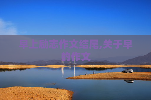 早上励志作文结尾,关于早的作文