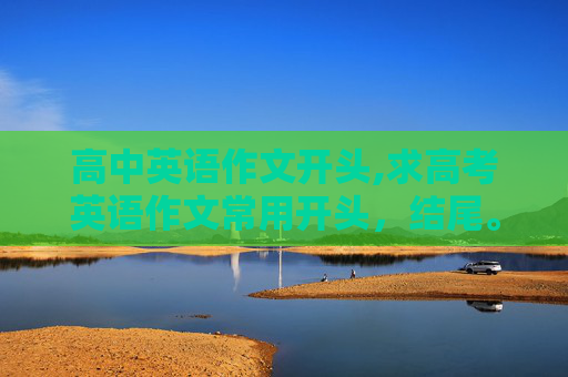 高中英语作文开头,求高考英语作文常用开头，结尾。