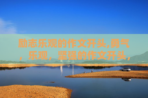 励志乐观的作文开头,勇气，乐观，坚强的作文开头，急急急