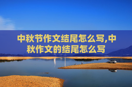 中秋节作文结尾怎么写,中秋作文的结尾怎么写